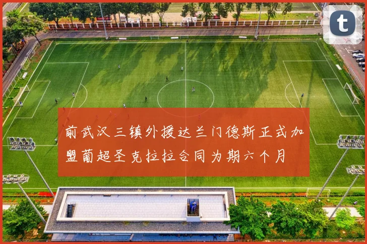 前武汉三镇外援达兰门德斯正式加盟葡超圣克拉拉合同为期六个月