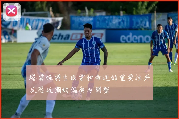 塔雷强调自我掌控命运的重要性并反思近期的偏离与调整