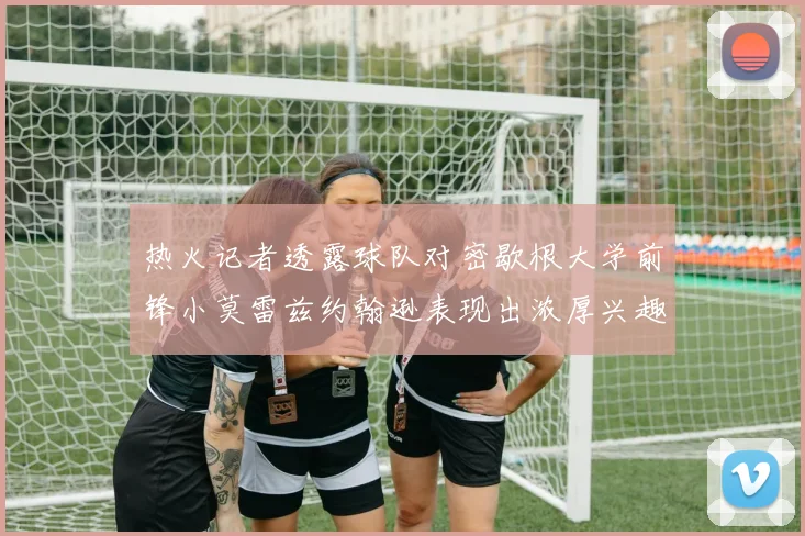 热火记者透露球队对密歇根大学前锋小莫雷兹约翰逊表现出浓厚兴趣