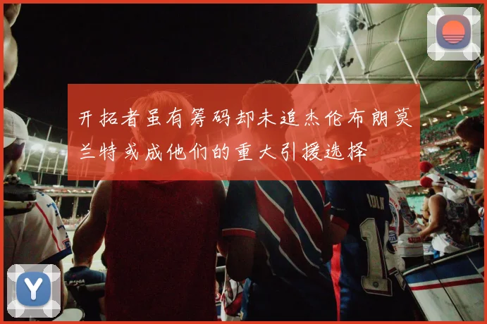 开拓者虽有筹码却未追杰伦布朗莫兰特或成他们的重大引援选择