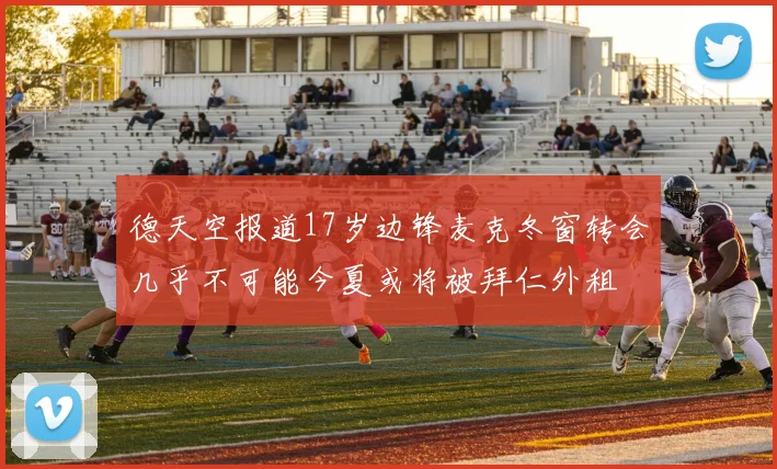 德天空报道17岁边锋麦克冬窗转会几乎不可能今夏或将被拜仁外租