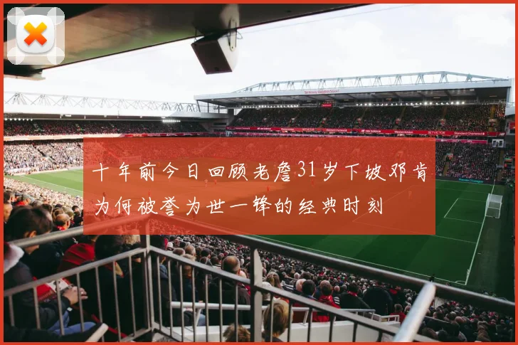 十年前今日回顾老詹31岁下坡邓肯为何被誉为世一锋的经典时刻