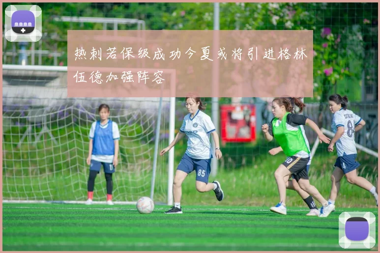 热刺若保级成功今夏或将引进格林伍德加强阵容