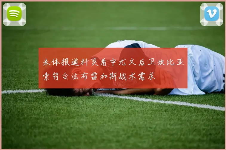 米体报道科莫看中尤文后卫坎比亚索符合法布雷加斯战术需求