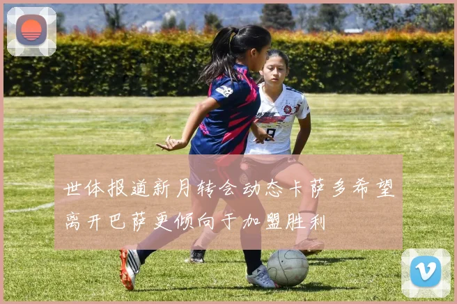 世体报道新月转会动态卡萨多希望离开巴萨更倾向于加盟胜利