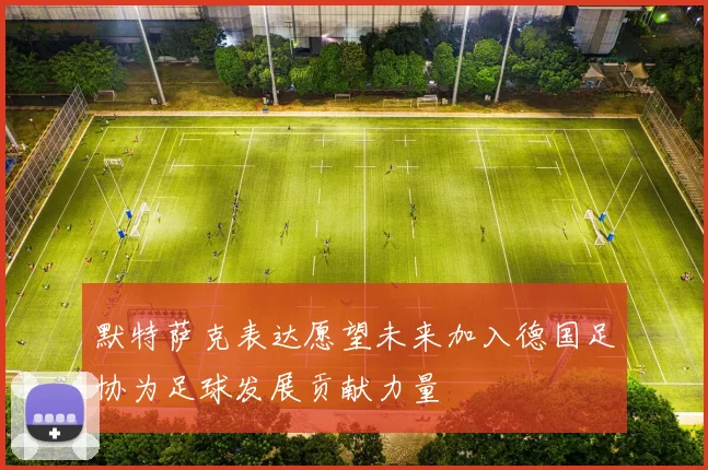 默特萨克表达愿望未来加入德国足协为足球发展贡献力量