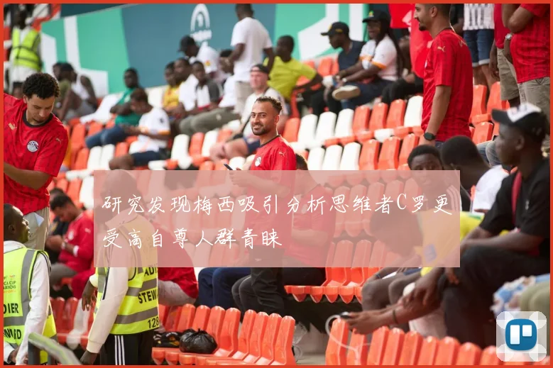 研究发现梅西吸引分析思维者C罗更受高自尊人群青睐