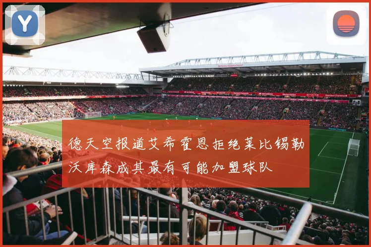 德天空报道艾希霍恩拒绝莱比锡勒沃库森成其最有可能加盟球队