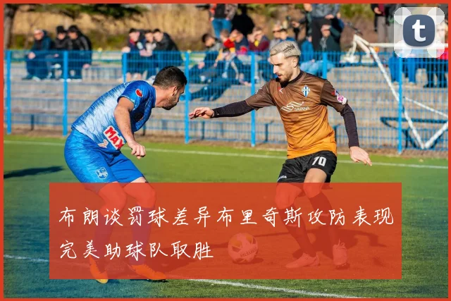 布朗谈罚球差异布里奇斯攻防表现完美助球队取胜